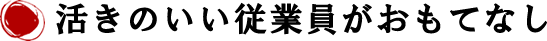 活きのいい従業員がおもてなし