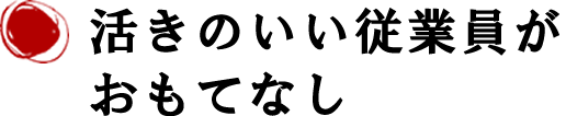 活きのいい従業員がおもてなし